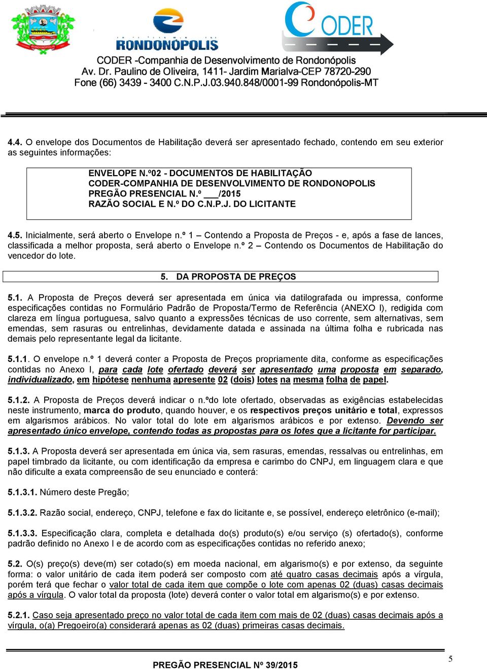 º 1 Contendo a Proposta de Preços - e, após a fase de lances, classificada a melhor proposta, será aberto o Envelope n.º 2 Contendo os Documentos de Habilitação do vencedor do lote. 5.