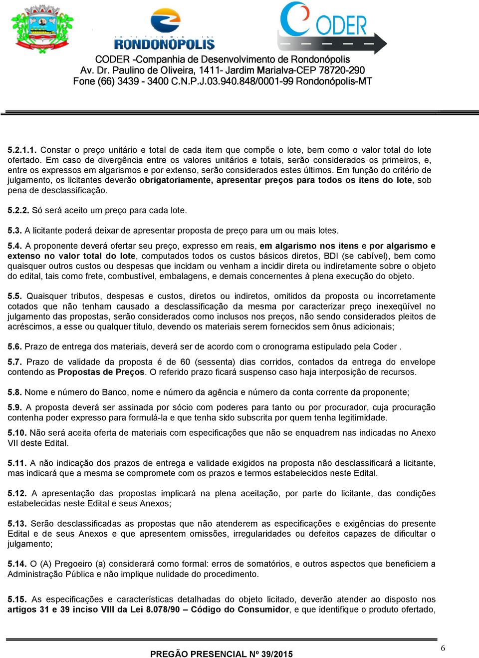 Em função do critério de julgamento, os licitantes deverão obrigatoriamente, apresentar preços para todos os itens do lote, sob pena de desclassificação. 5.2.2. Só será aceito um preço para cada lote.