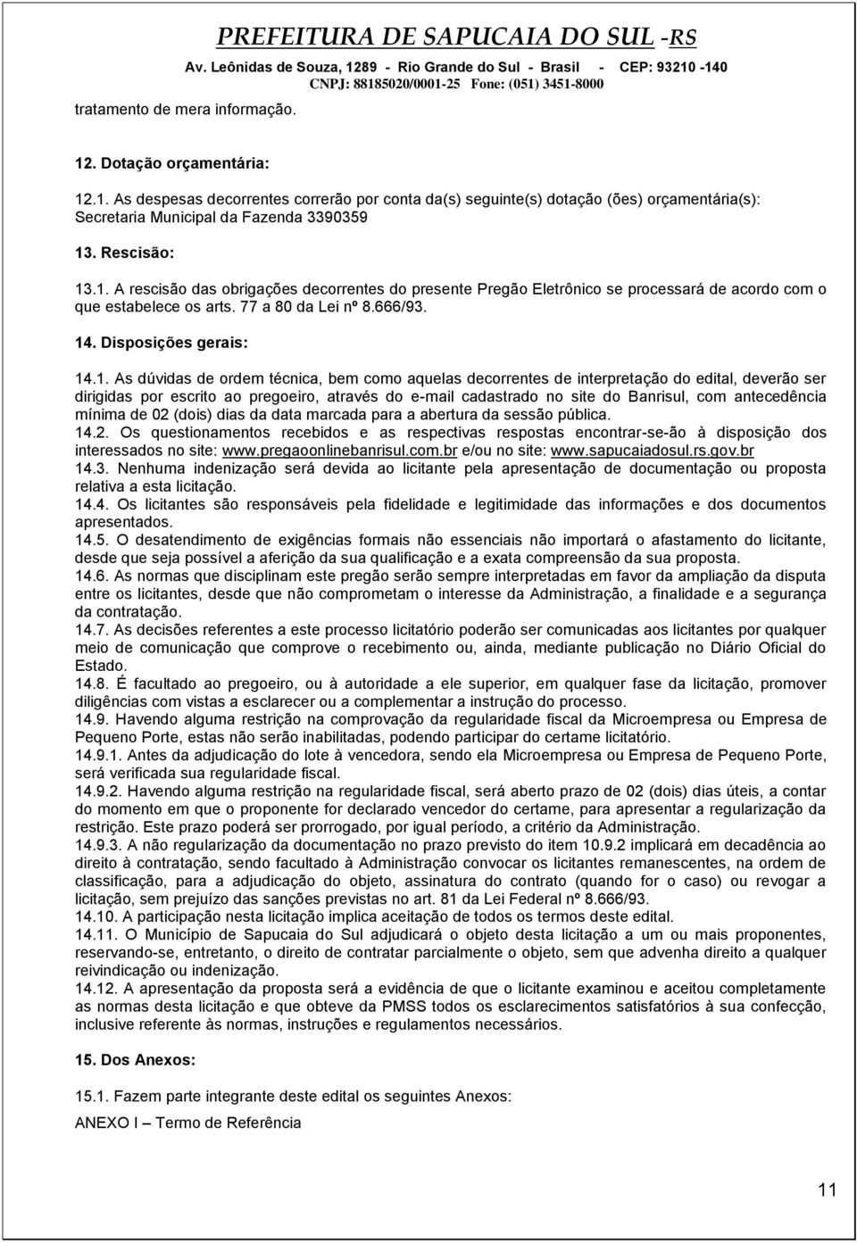 .1. A rescisão das obrigações decorrentes do presente Pregão Eletrônico se processará de acordo com o que estabelece os arts. 77 a 80 da Lei nº 8.666/93. 14. Disposições gerais: 14.1. As dúvidas de