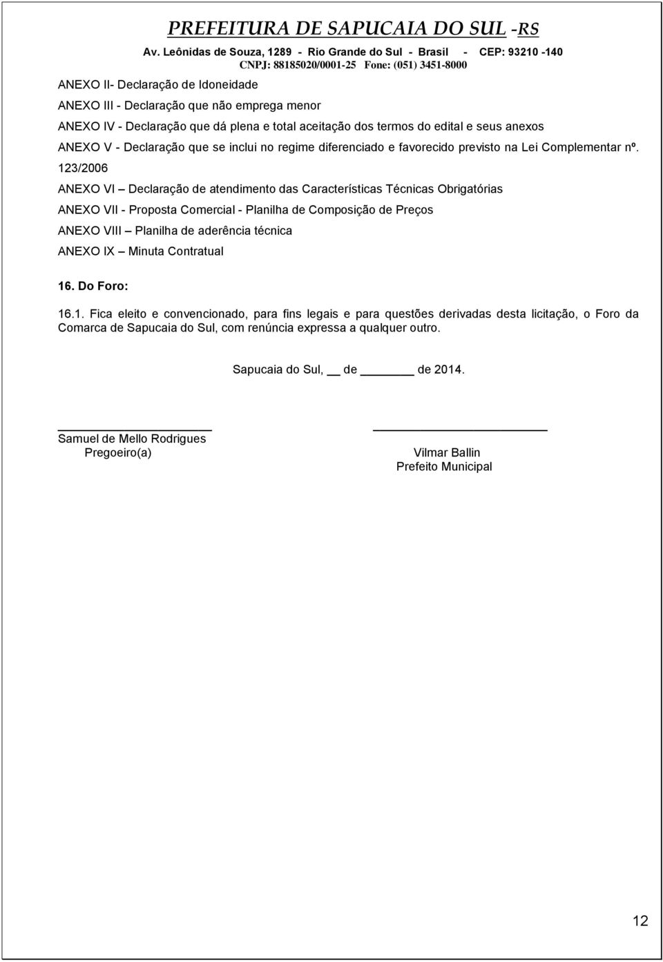 123/2006 ANEXO VI Declaração de atendimento das Características Técnicas Obrigatórias ANEXO VII - Proposta Comercial - Planilha de Composição de Preços ANEXO VIII Planilha de aderência técnica