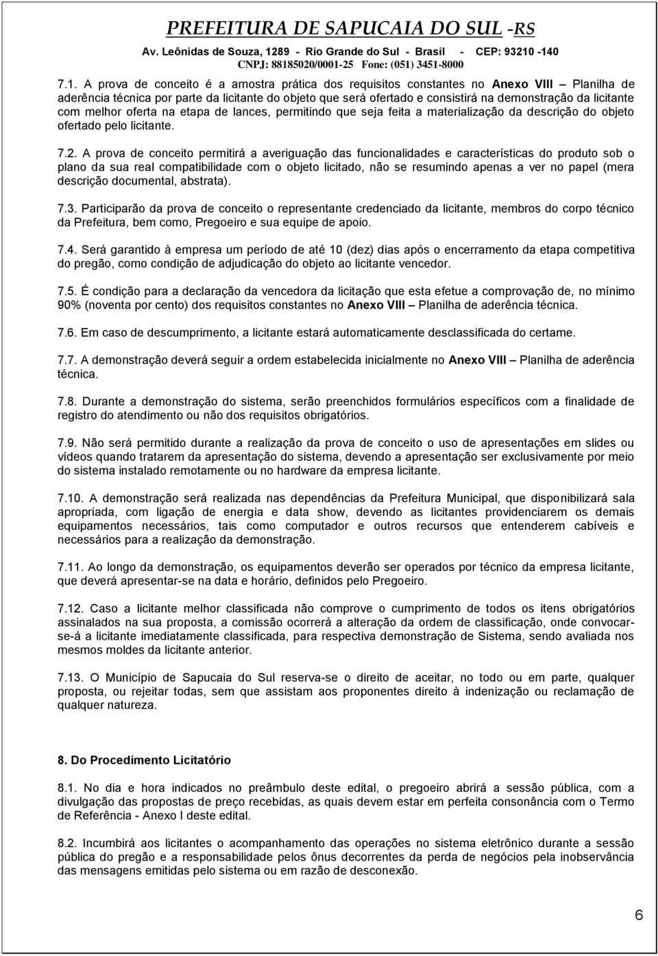 A prova de conceito permitirá a averiguação das funcionalidades e características do produto sob o plano da sua real compatibilidade com o objeto licitado, não se resumindo apenas a ver no papel