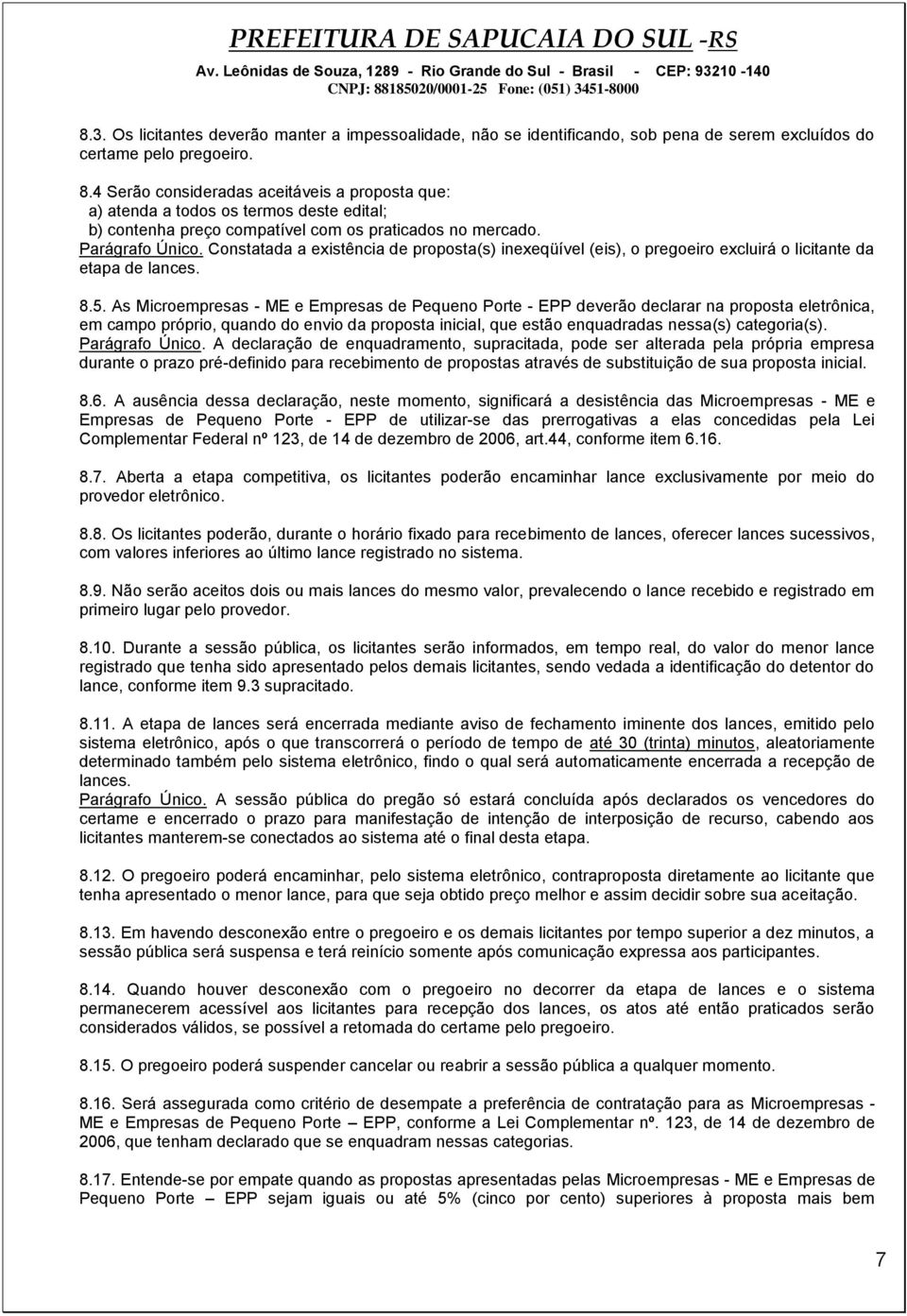 Constatada a existência de proposta(s) inexeqüível (eis), o pregoeiro excluirá o licitante da etapa de lances. 8.5.