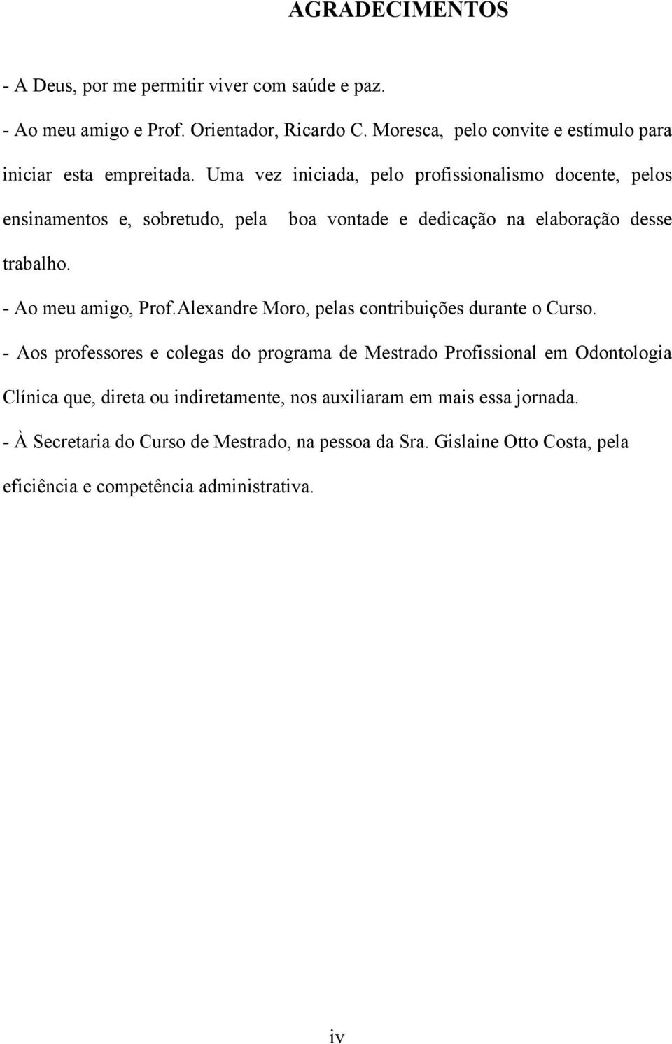 Uma vez iniciada, pelo profissionalismo docente, pelos ensinamentos e, sobretudo, pela boa vontade e dedicação na elaboração desse trabalho. - Ao meu amigo, Prof.