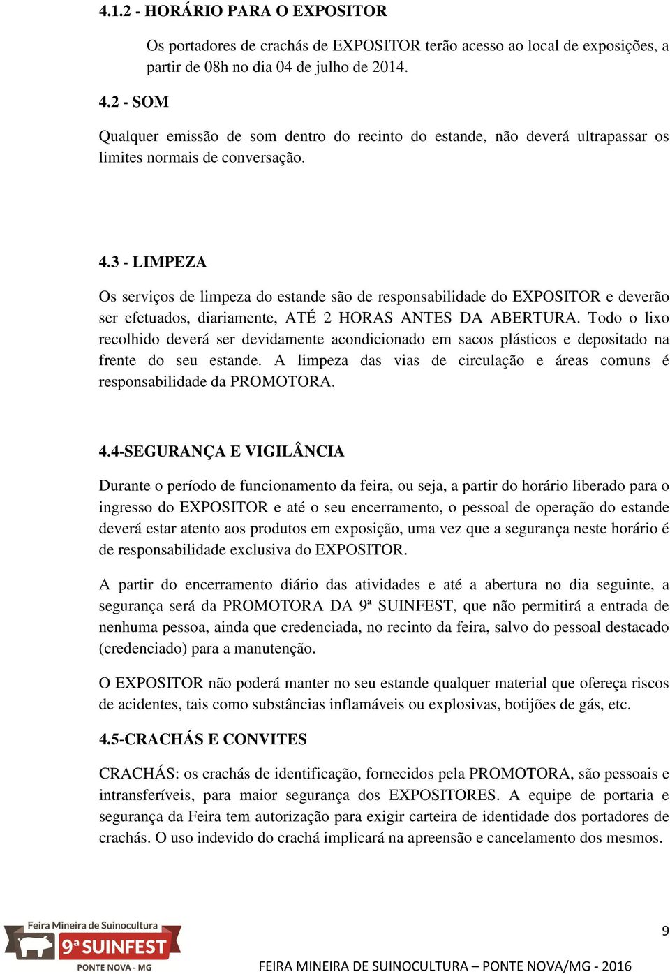 3 - LIMPEZA Os serviços de limpeza do estande são de responsabilidade do EXPOSITOR e deverão ser efetuados, diariamente, ATÉ 2 HORAS ANTES DA ABERTURA.