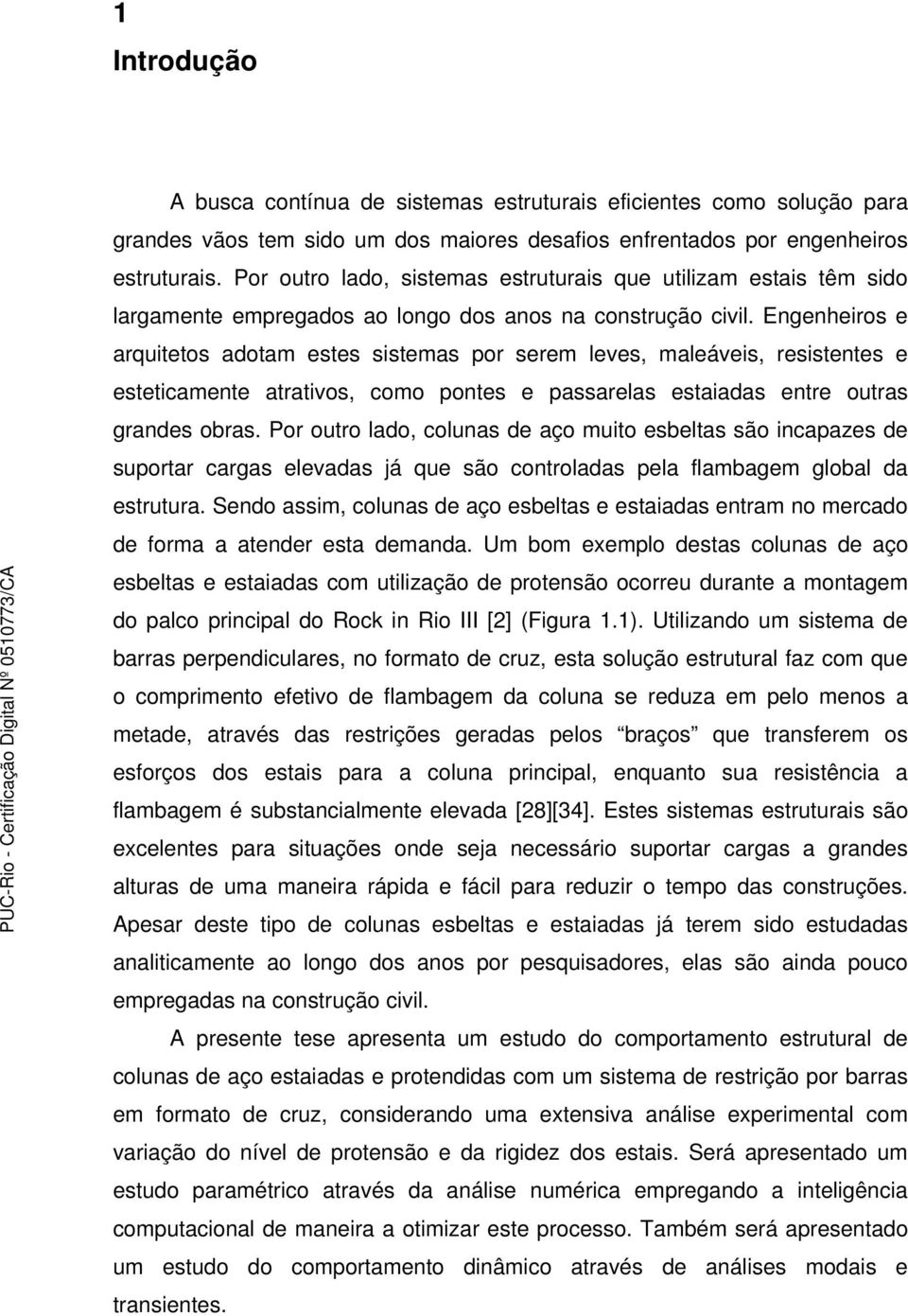 Engenheiros e arquitetos adotam estes sistemas por serem leves, maleáveis, resistentes e esteticamente atrativos, como pontes e passarelas estaiadas entre outras grandes obras.