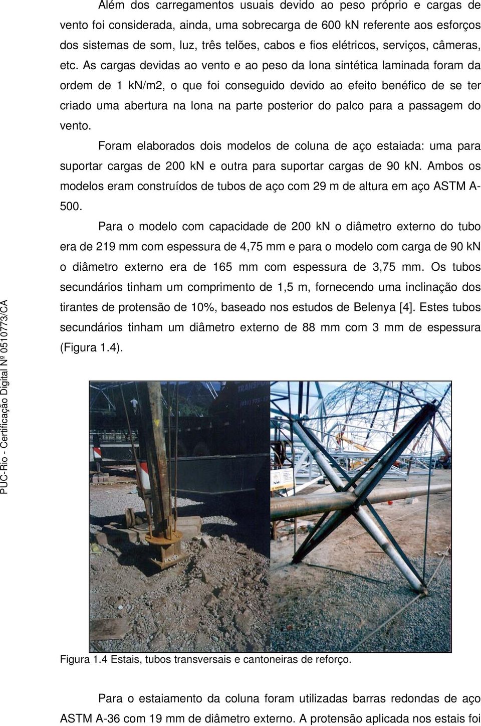 As cargas devidas ao vento e ao peso da lona sintética laminada foram da ordem de 1 kn/m2, o que foi conseguido devido ao efeito benéfico de se ter criado uma abertura na lona na parte posterior do