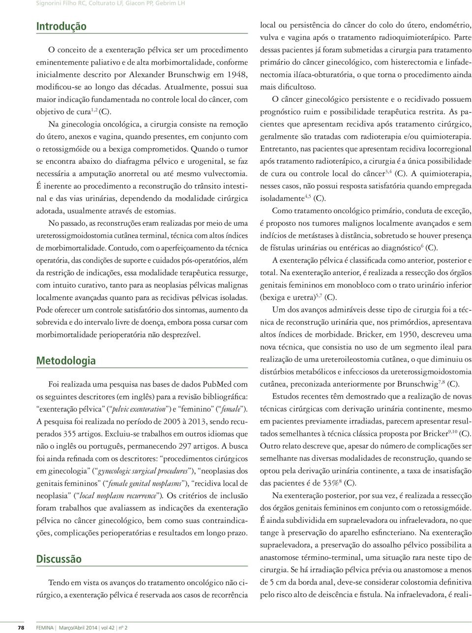 Na ginecologia oncológica, a cirurgia consiste na remoção do útero, anexos e vagina, quando presentes, em conjunto com o retossigmóide ou a bexiga comprometidos.