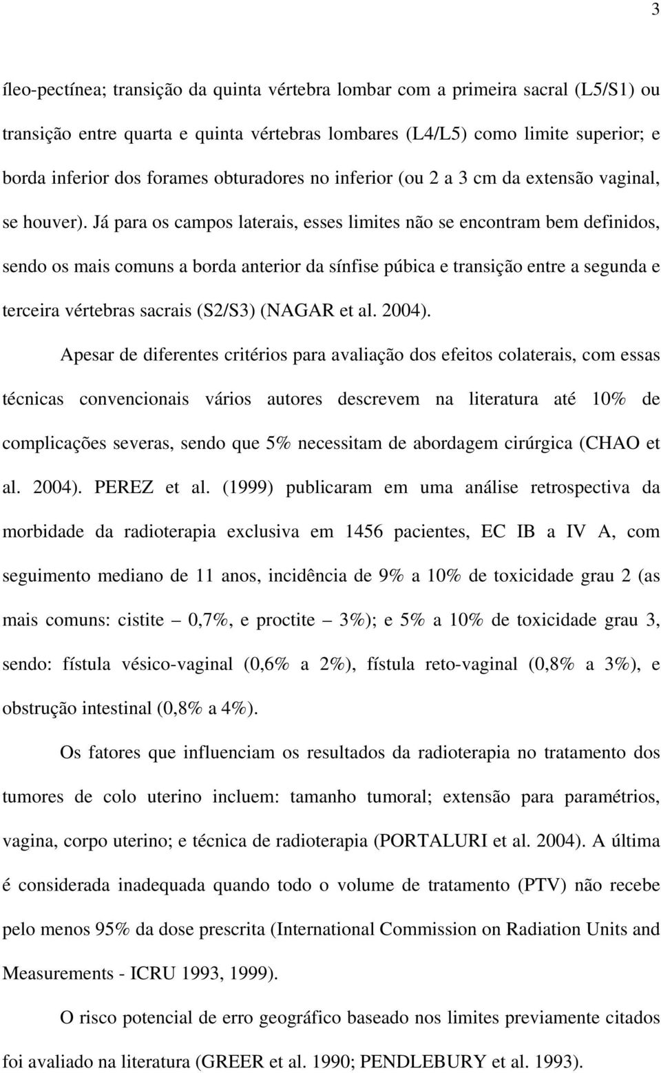 Já para os campos laterais, esses limites não se encontram bem definidos, sendo os mais comuns a borda anterior da sínfise púbica e transição entre a segunda e terceira vértebras sacrais (S2/S3)