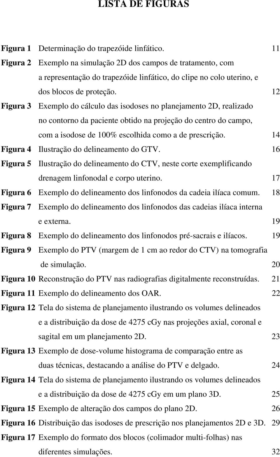 12 Figura 3 Exemplo do cálculo das isodoses no planejamento 2D, realizado no contorno da paciente obtido na projeção do centro do campo, com a isodose de 100% escolhida como a de prescrição.