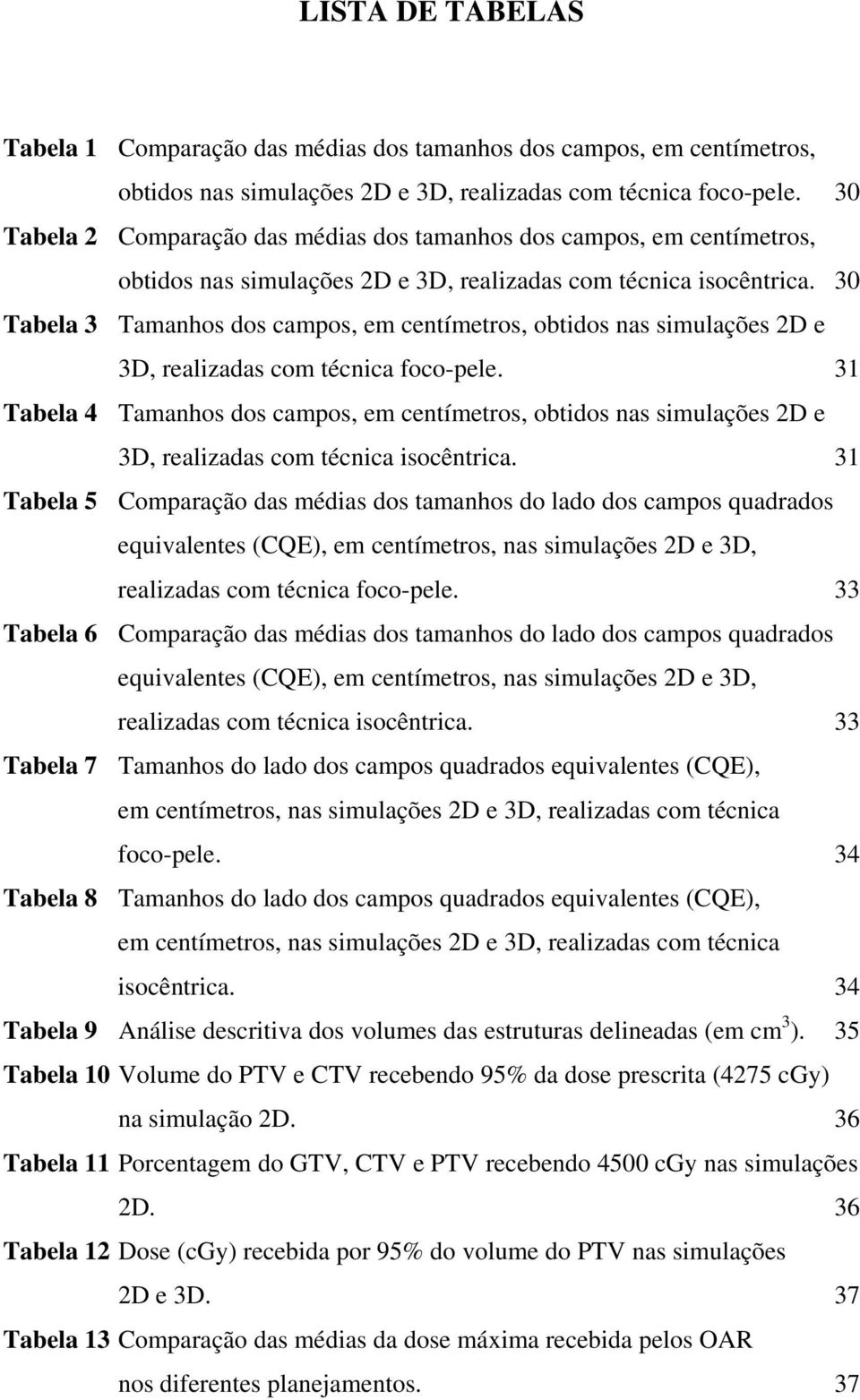 30 Tabela 3 Tamanhos dos campos, em centímetros, obtidos nas simulações 2D e 3D, realizadas com técnica foco-pele.