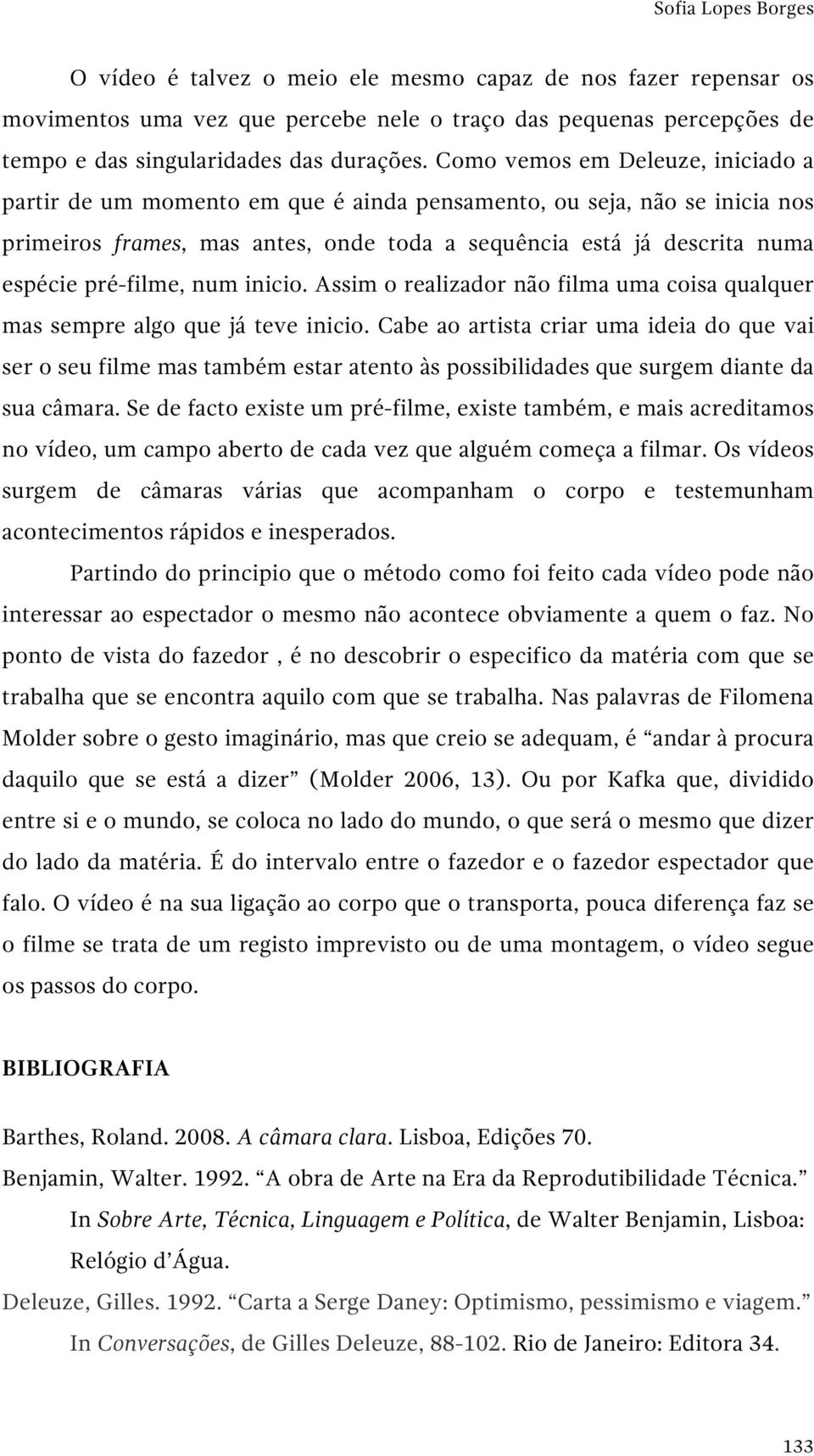 pré-filme, num inicio. Assim o realizador não filma uma coisa qualquer mas sempre algo que já teve inicio.