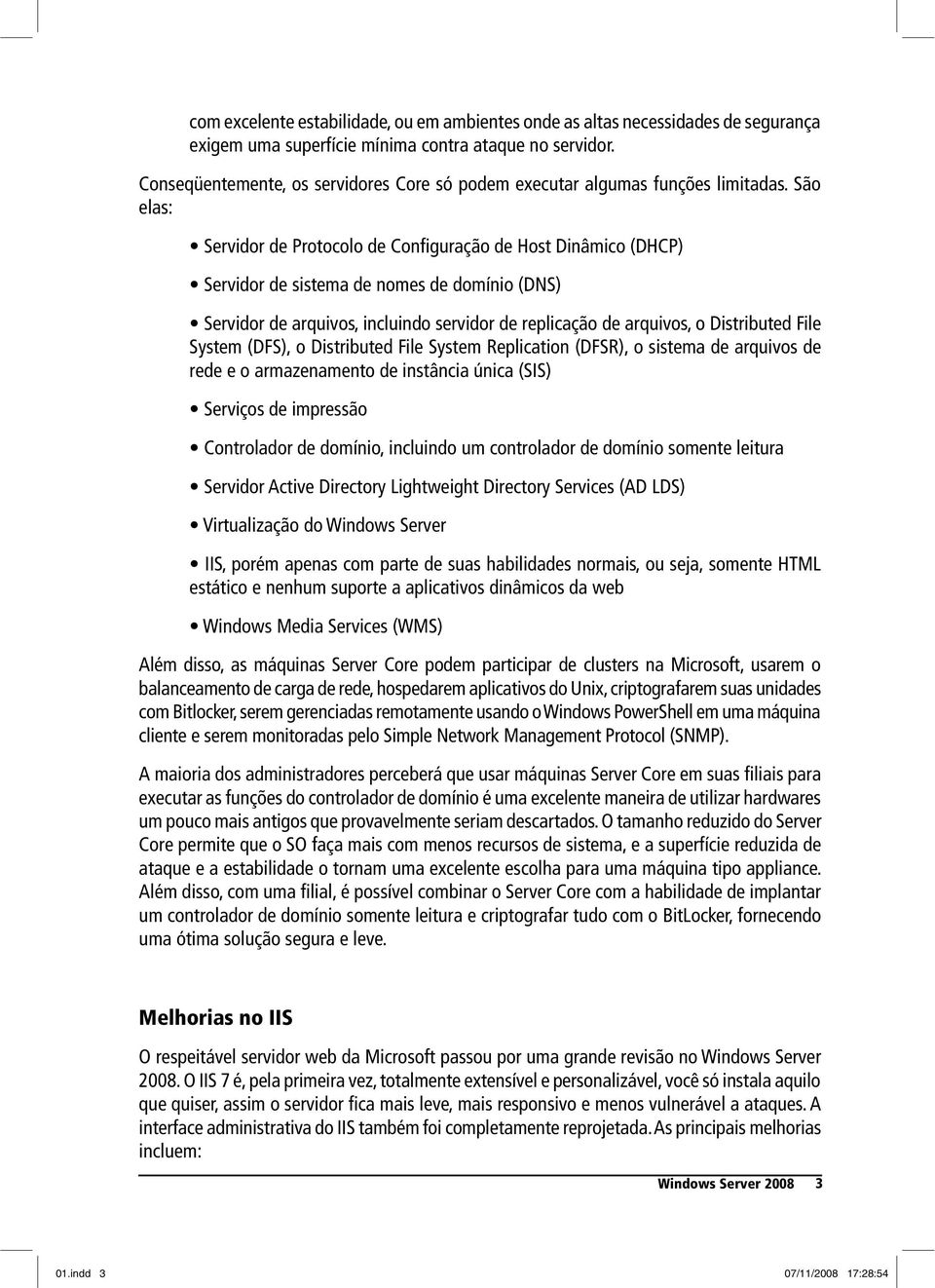 São elas: Além disso, as máquinas Server Core podem participar de clusters na Microsoft, usarem o balanceamento de carga de rede, hospedarem aplicativos do Unix, criptografarem suas unidades com