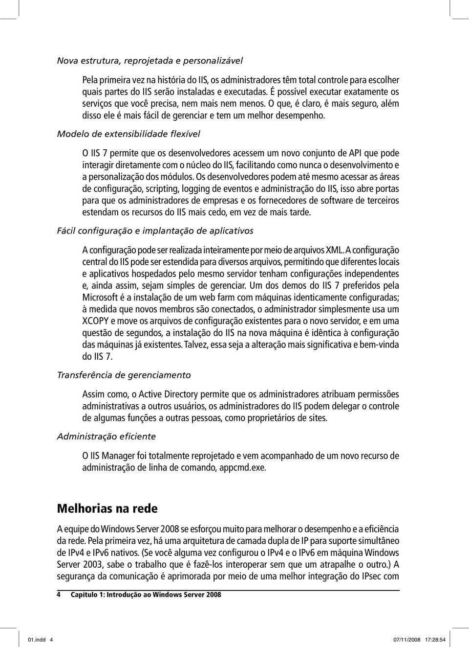 Modelo de extensibilidade flexível O IIS 7 permite que os desenvolvedores acessem um novo conjunto de API que pode interagir diretamente com o núcleo do IIS, facilitando como nunca o desenvolvimento