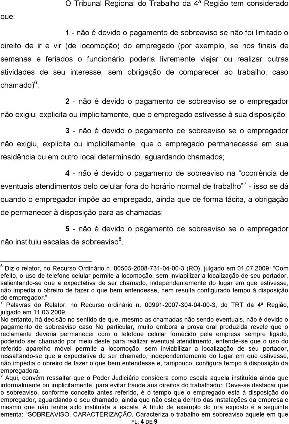 pagamento de sobreaviso se o empregador não exigiu, explicita ou implicitamente, que o empregado estivesse à sua disposição; 3 - não é devido o pagamento de sobreaviso se o empregador não exigiu,