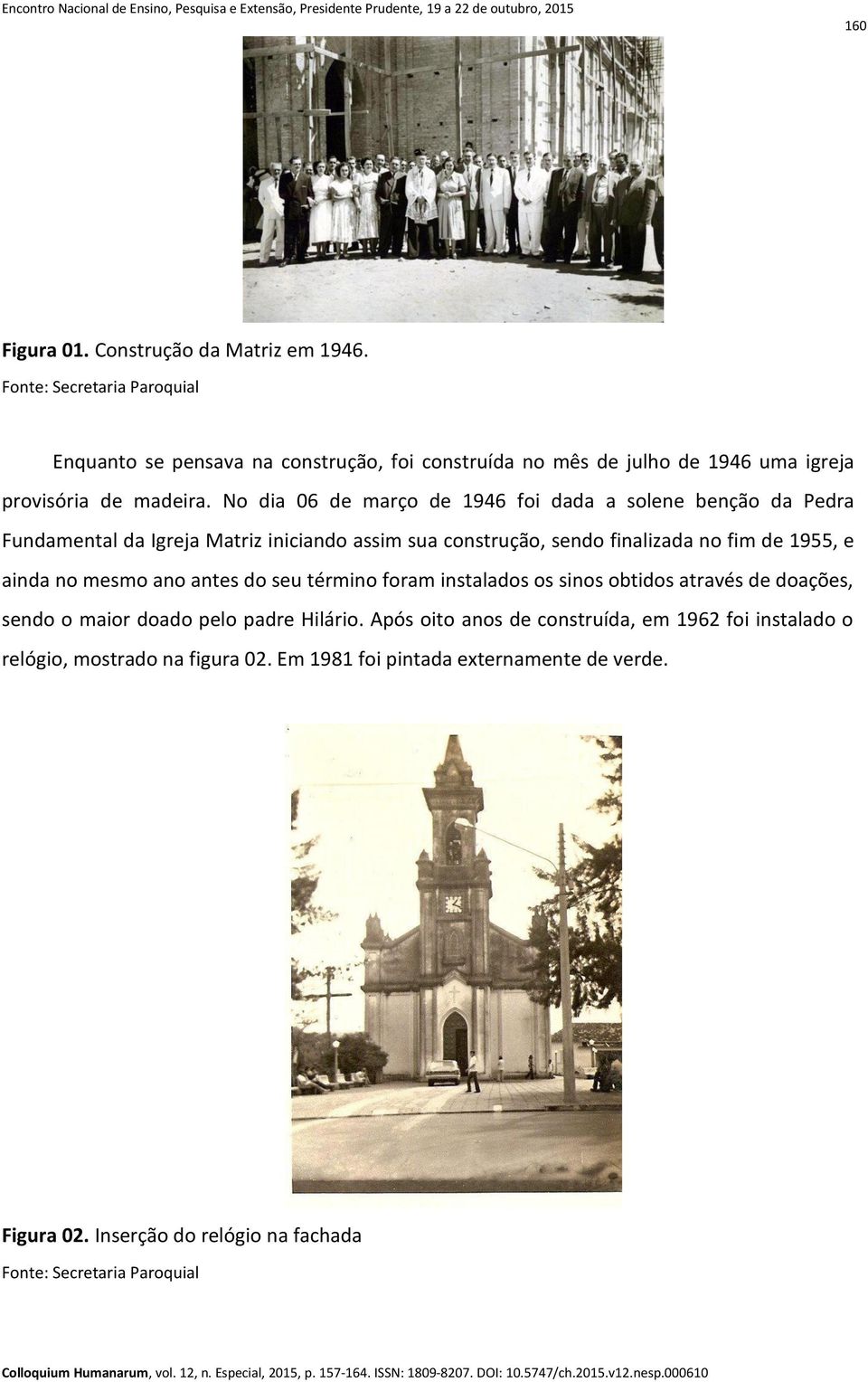 No dia 06 de março de 1946 foi dada a solene benção da Pedra Fundamental da Igreja Matriz iniciando assim sua construção, sendo finalizada no fim de 1955, e ainda no