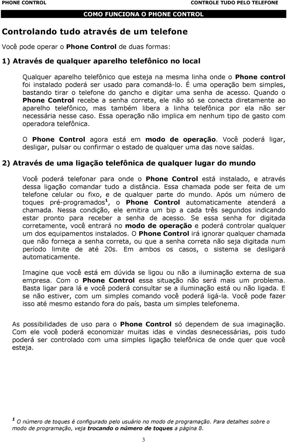 Quando o Phone Control recebe a senha correta, ele não só se conecta diretamente ao aparelho telefônico, mas também libera a linha telefônica por ela não ser necessária nesse caso.