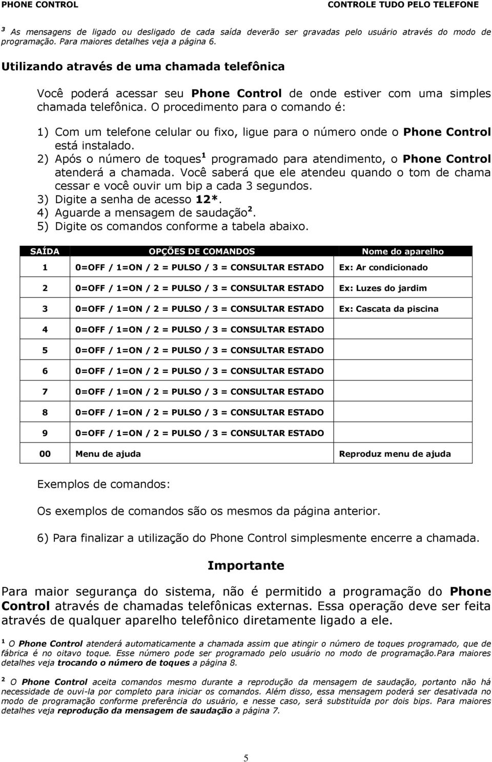 O procedimento para o comando é: 1) Com um telefone celular ou fixo, ligue para o número onde o Phone Control está instalado.