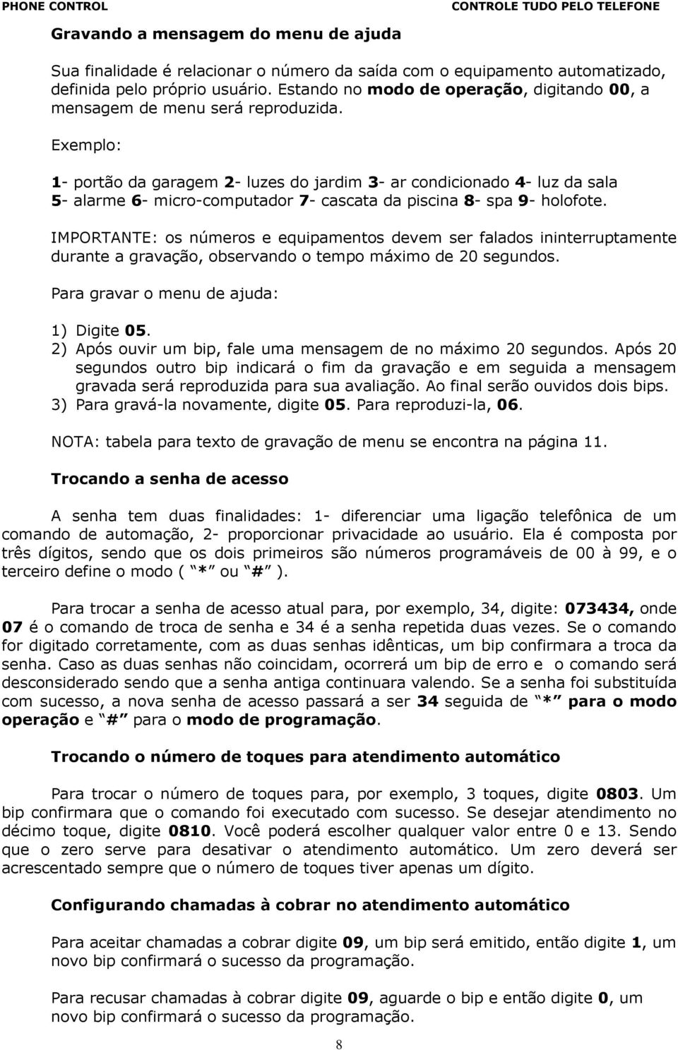 Exemplo: 1- portão da garagem 2- luzes do jardim 3- ar condicionado 4- luz da sala 5- alarme 6- micro-computador 7- cascata da piscina 8- spa 9- holofote.