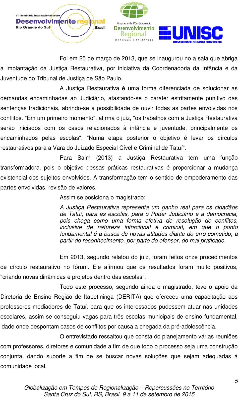 possibilidade de ouvir todas as partes envolvidas nos conflitos.