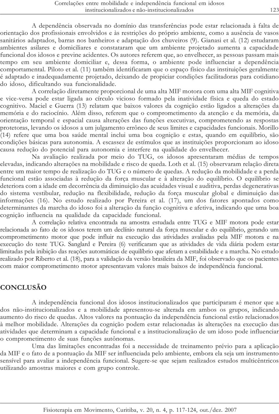 (12) estudaram ambientes asilares e domiciliares e constataram que um ambiente projetado aumenta a capacidade funcional dos idosos e previne acidentes.