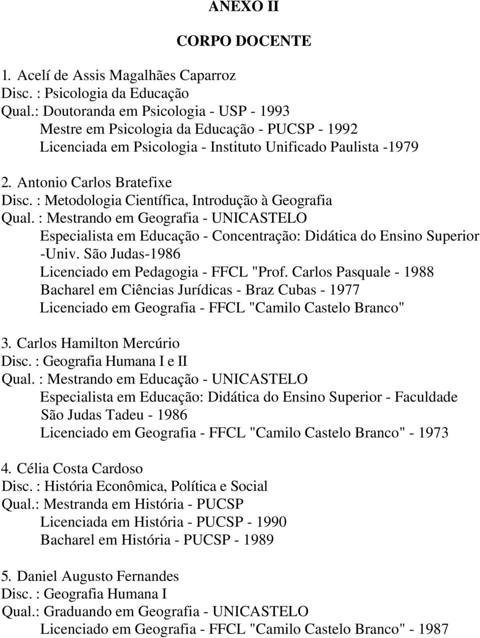 : Metodologia Científica, Introdução à Geografia Qual. : Mestrando em Geografia - UNICASTELO Especialista em Educação - Concentração: Didática do Ensino Superior -Univ.