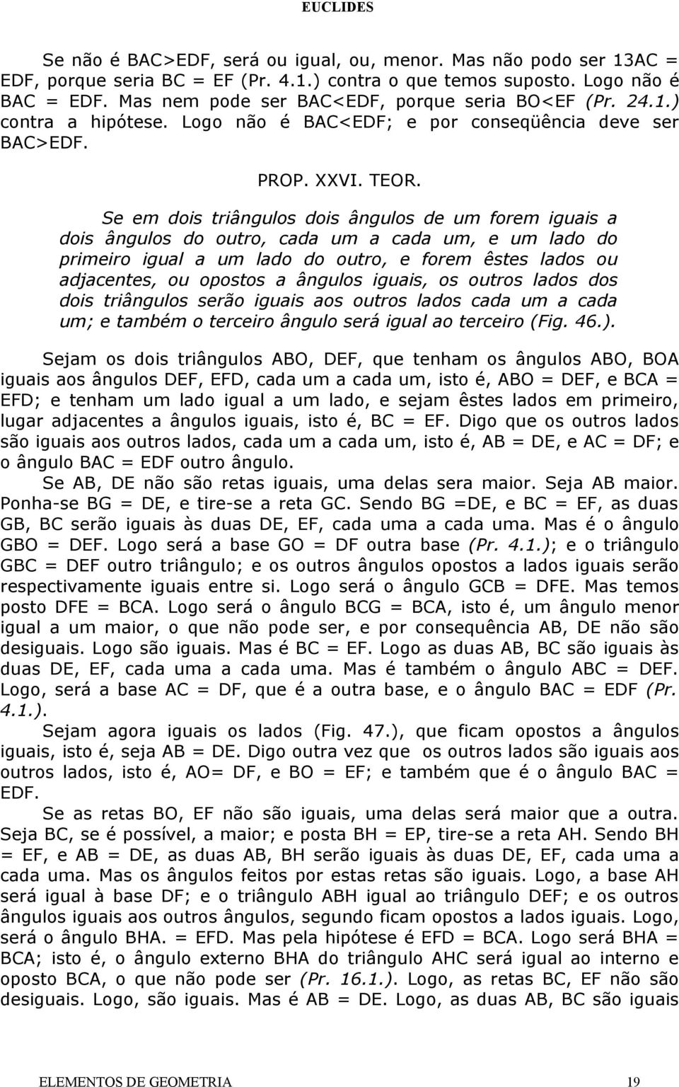 Se em dois triângulos dois ângulos de um forem iguais a dois ângulos do outro, cada um a cada um, e um lado do primeiro igual a um lado do outro, e forem êstes lados ou adjacentes, ou opostos a