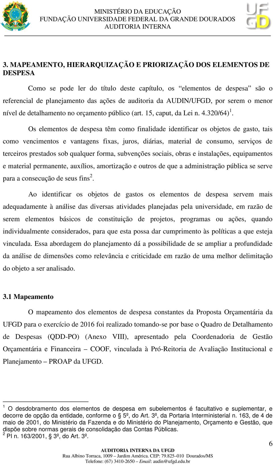 Os elementos de despesa têm como finalidade identificar os objetos de gasto, tais como vencimentos e vantagens fixas, juros, diárias, material de consumo, serviços de terceiros prestados sob qualquer