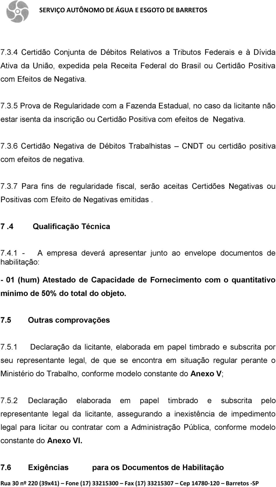 7.4 Qualificação Técnica 7.4.1 - A empresa deverá apresentar junto ao envelope documentos de habilitação: - 01 (hum) Atestado de Capacidade de Fornecimento com o quantitativo mínimo de 50% do total do objeto.