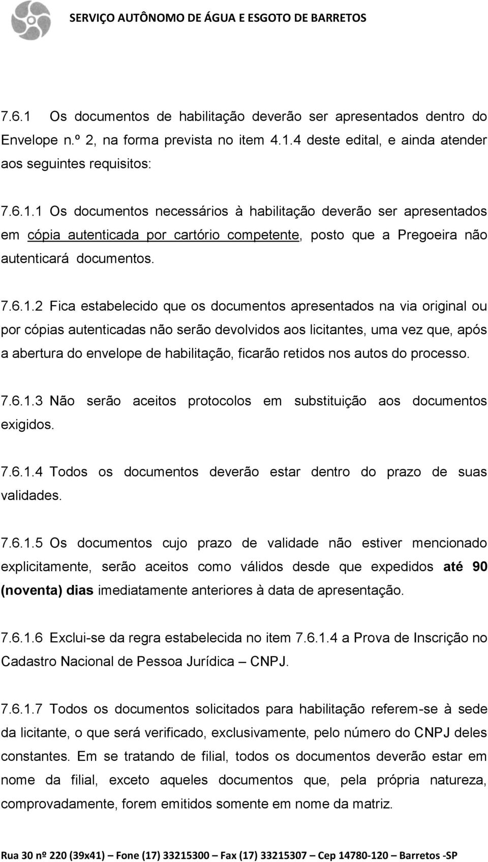 2 Fica estabelecido que os documentos apresentados na via original ou por cópias autenticadas não serão devolvidos aos licitantes, uma vez que, após a abertura do envelope de habilitação, ficarão