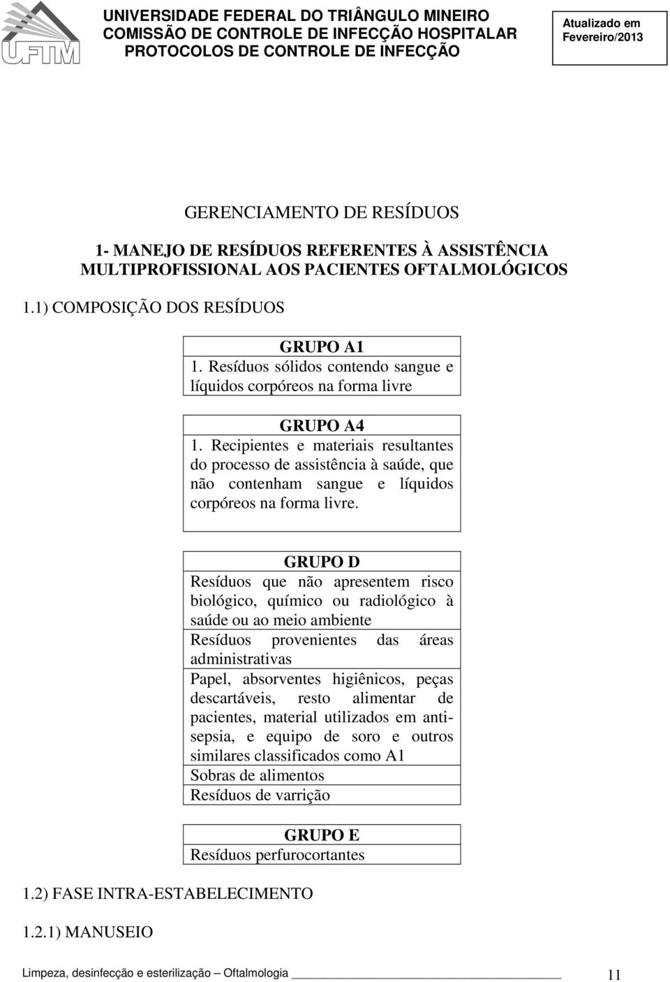 Recipientes e materiais resultantes do processo de assistência à saúde, que não contenham sangue e líquidos corpóreos na forma livre.