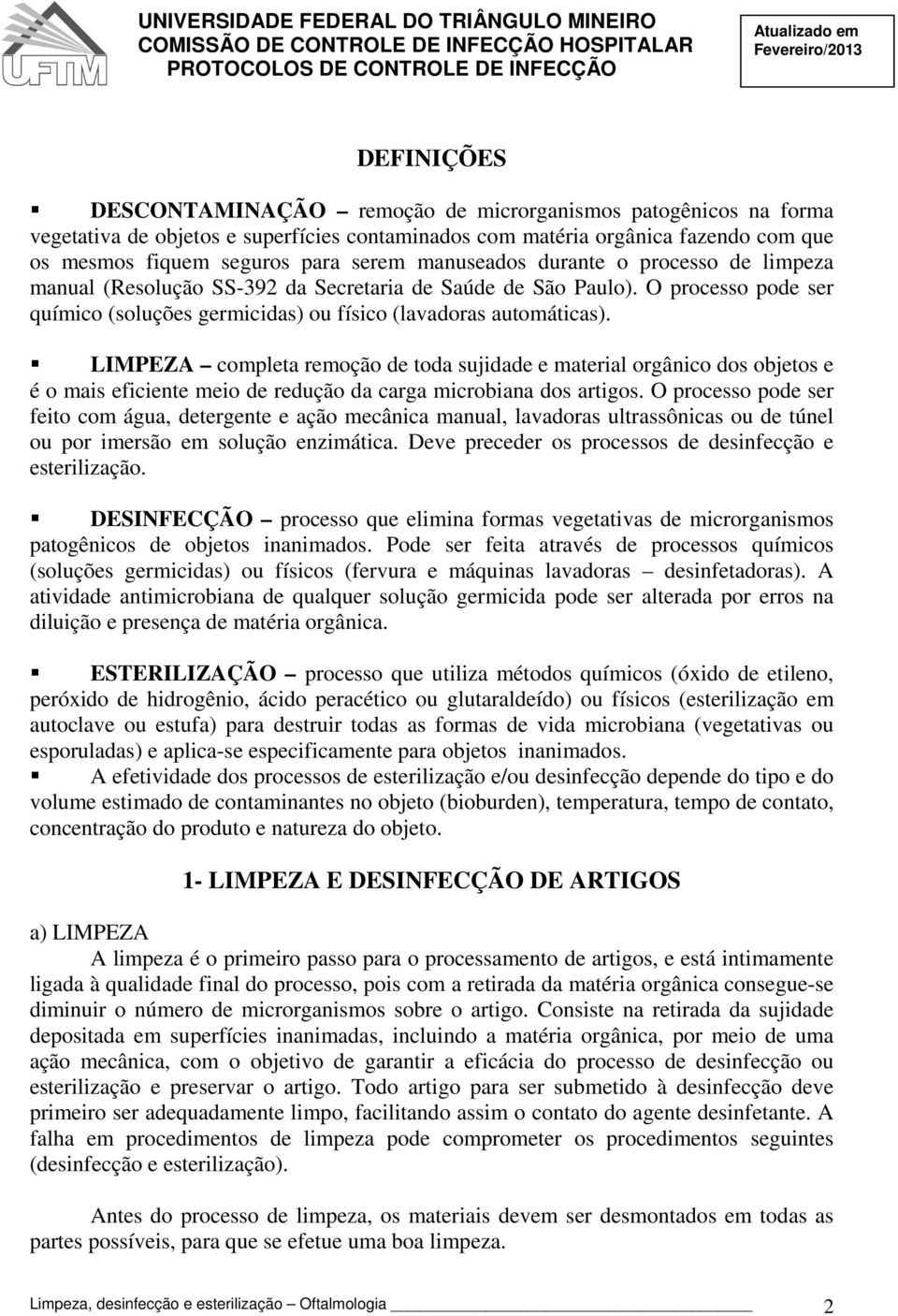 LIMPEZA completa remoção de toda sujidade e material orgânico dos objetos e é o mais eficiente meio de redução da carga microbiana dos artigos.