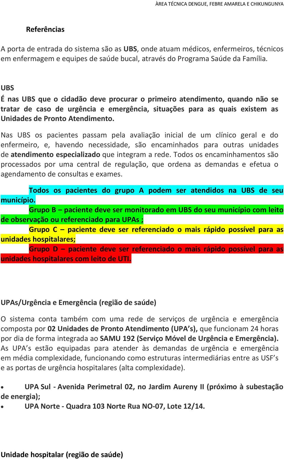 Nas UBS os pacientes passam pela avaliação inicial de um clínico geral e do enfermeiro, e, havendo necessidade, são encaminhados para outras unidades de atendimento especializado que integram a rede.