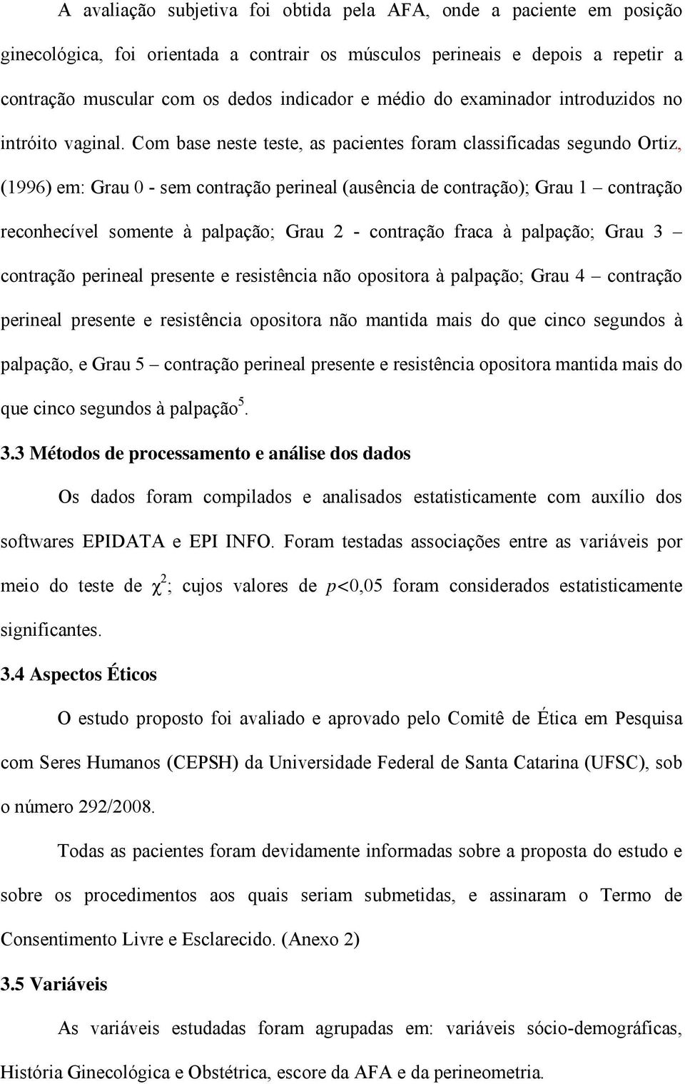 Com base neste teste, as pacientes foram classificadas segundo Ortiz, (1996) em: Grau 0 - sem contração perineal (ausência de contração); Grau 1 contração reconhecível somente à palpação; Grau 2 -