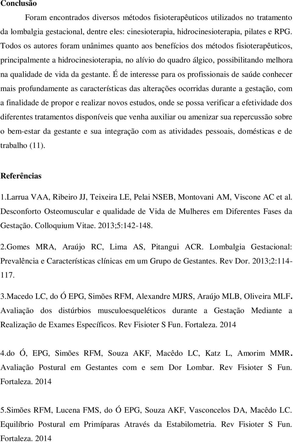 É de interesse pr os profissionis de súde conhecer mis profundmente s crcterístics ds lterções ocorrids durnte gestção, com finlidde de propor e relizr novos estudos, onde se poss verificr efetividde