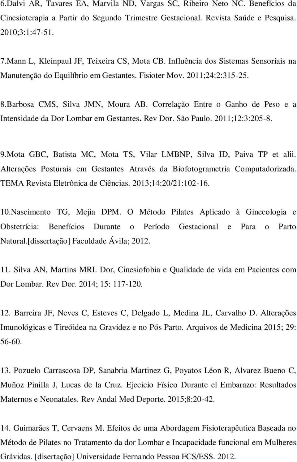 Correlção Entre o Gnho de Peso e Intensidde d Dor Lombr em Gestntes. Rev Dor. São Pulo. 2011;12:3:205-8. 9.Mot GBC, Btist MC, Mot TS, Vilr LMBNP, Silv ID, Piv TP et lii.