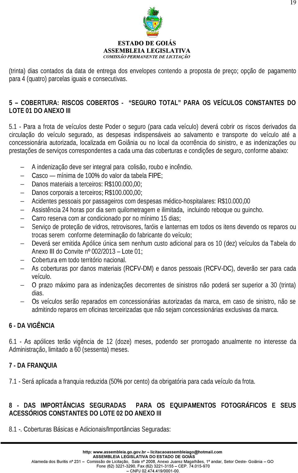 1 - Para a frota de veículos deste Poder o seguro (para cada veículo) deverá cobrir os riscos derivados da circulação do veículo segurado, as despesas indispensáveis ao salvamento e transporte do