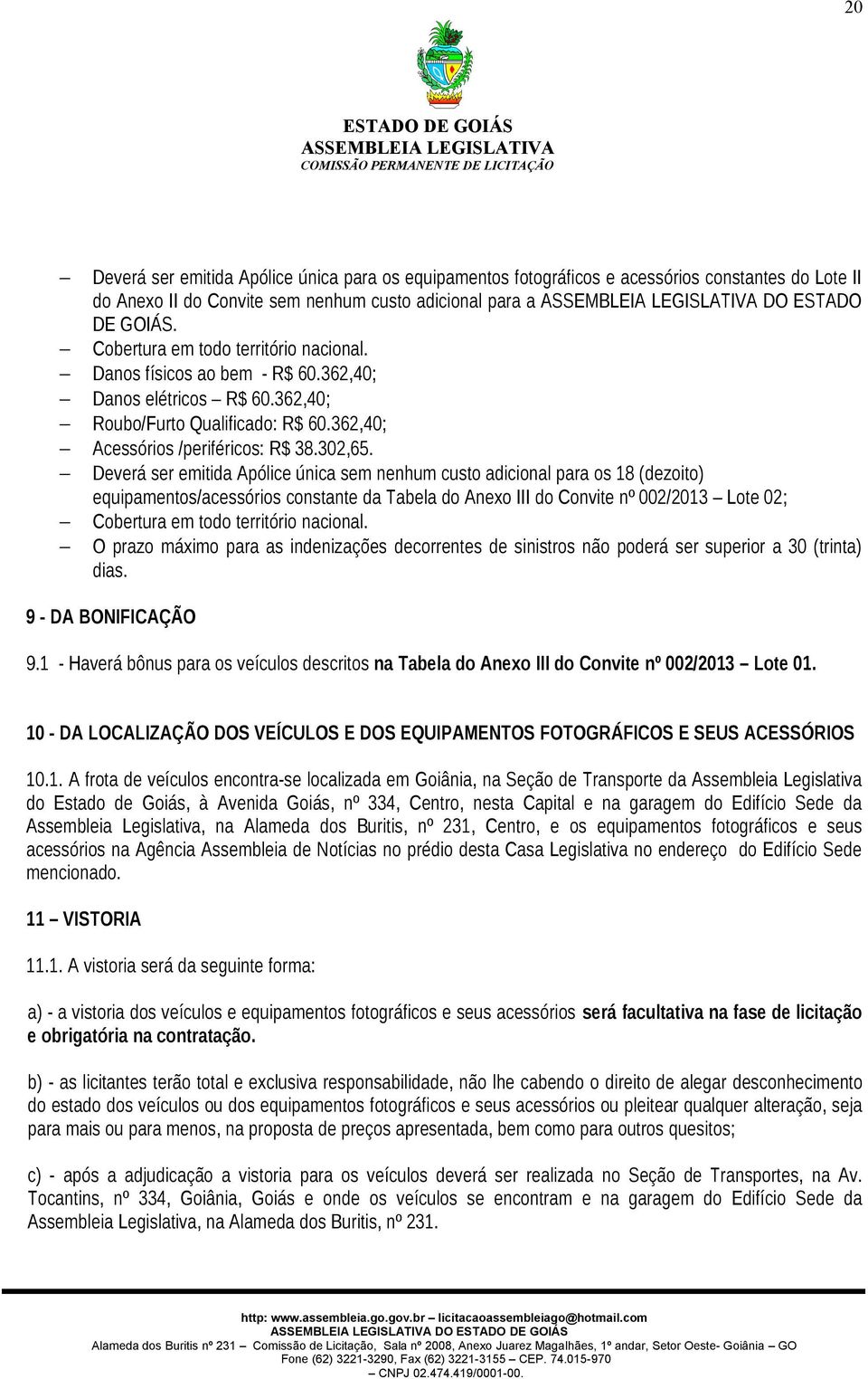 Deverá ser emitida Apólice única sem nenhum custo adicional para os 18 (dezoito) equipamentos/acessórios constante da Tabela do Anexo III do Convite nº 002/2013 Lote 02; Cobertura em todo território