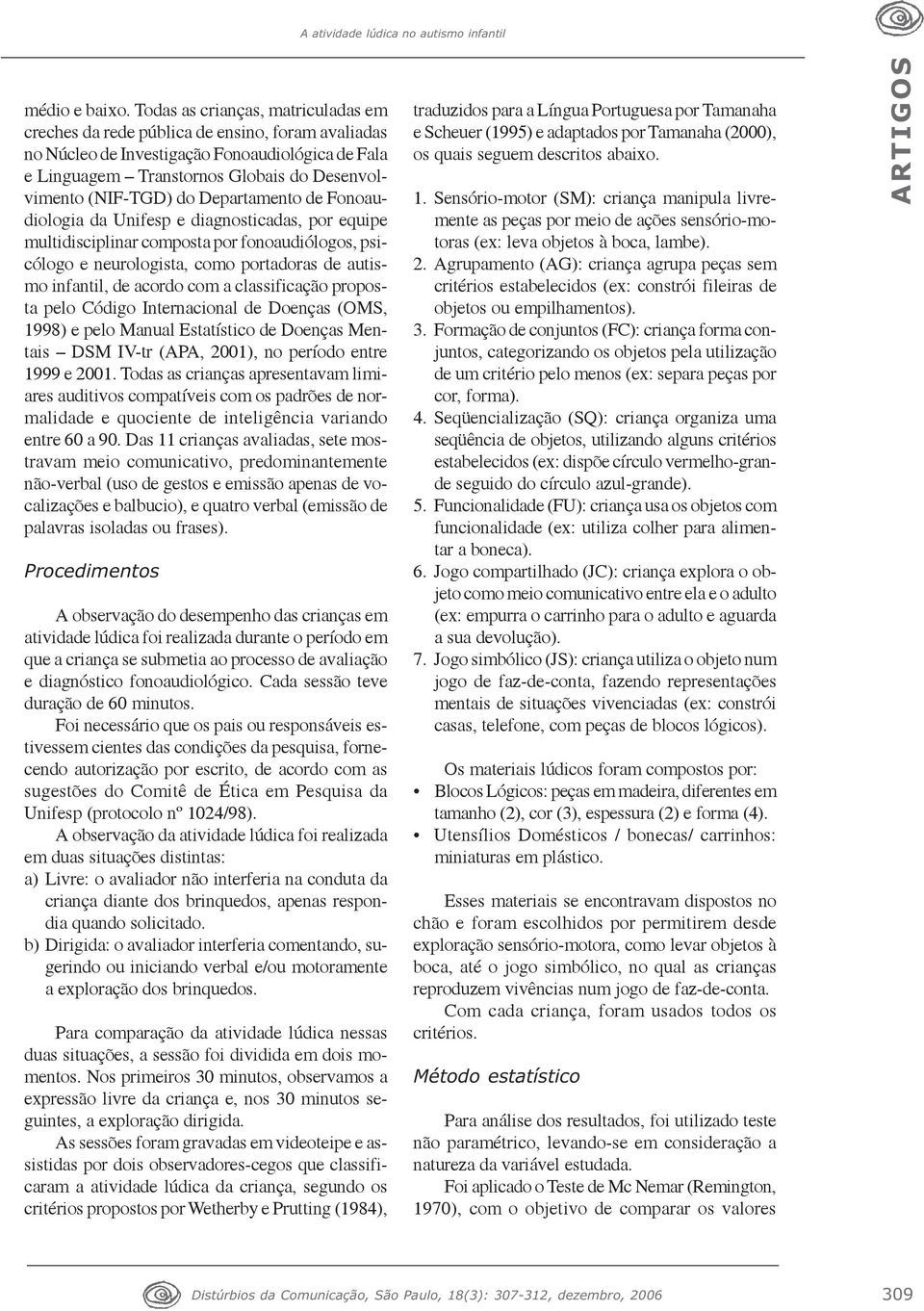 Departamento de Fonoaudiologia da Unifesp e diagnosticadas, por equipe multidisciplinar composta por fonoaudiólogos, psicólogo e neurologista, como portadoras de autismo infantil, de acordo com a