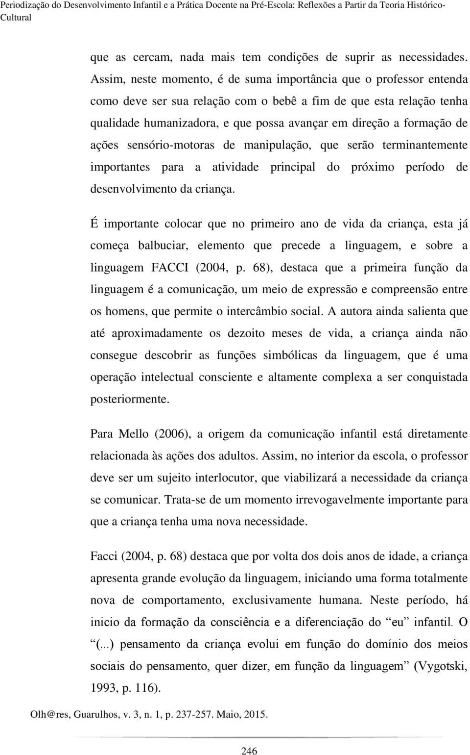 formação de ações sensório-motoras de manipulação, que serão terminantemente importantes para a atividade principal do próximo período de desenvolvimento da criança.