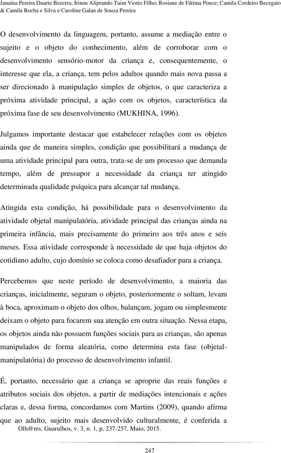 criança, tem pelos adultos quando mais nova passa a ser direcionado à manipulação simples de objetos, o que caracteriza a próxima atividade principal, a ação com os objetos, característica da próxima