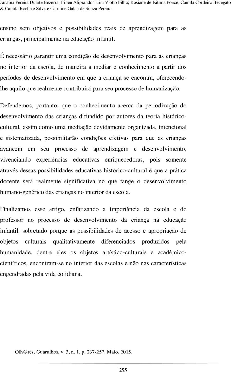 É necessário garantir uma condição de desenvolvimento para as crianças no interior da escola, de maneira a mediar o conhecimento a partir dos períodos de desenvolvimento em que a criança se encontra,