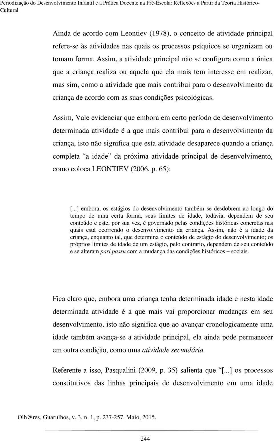 Assim, a atividade principal não se configura como a única que a criança realiza ou aquela que ela mais tem interesse em realizar, mas sim, como a atividade que mais contribui para o desenvolvimento