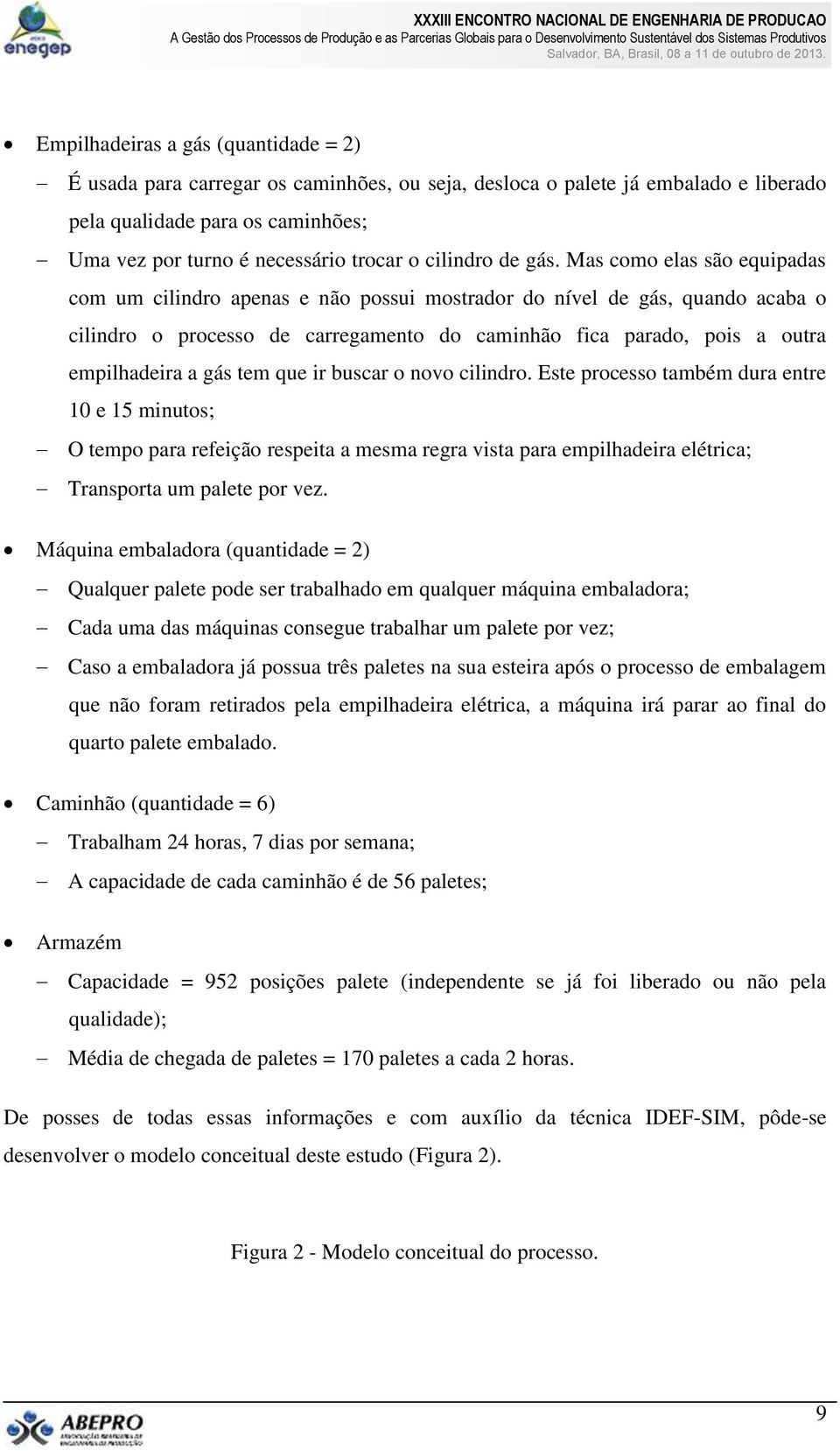 Mas como elas são equipadas com um cilindro apenas e não possui mostrador do nível de gás, quando acaba o cilindro o processo de carregamento do caminhão fica parado, pois a outra empilhadeira a gás