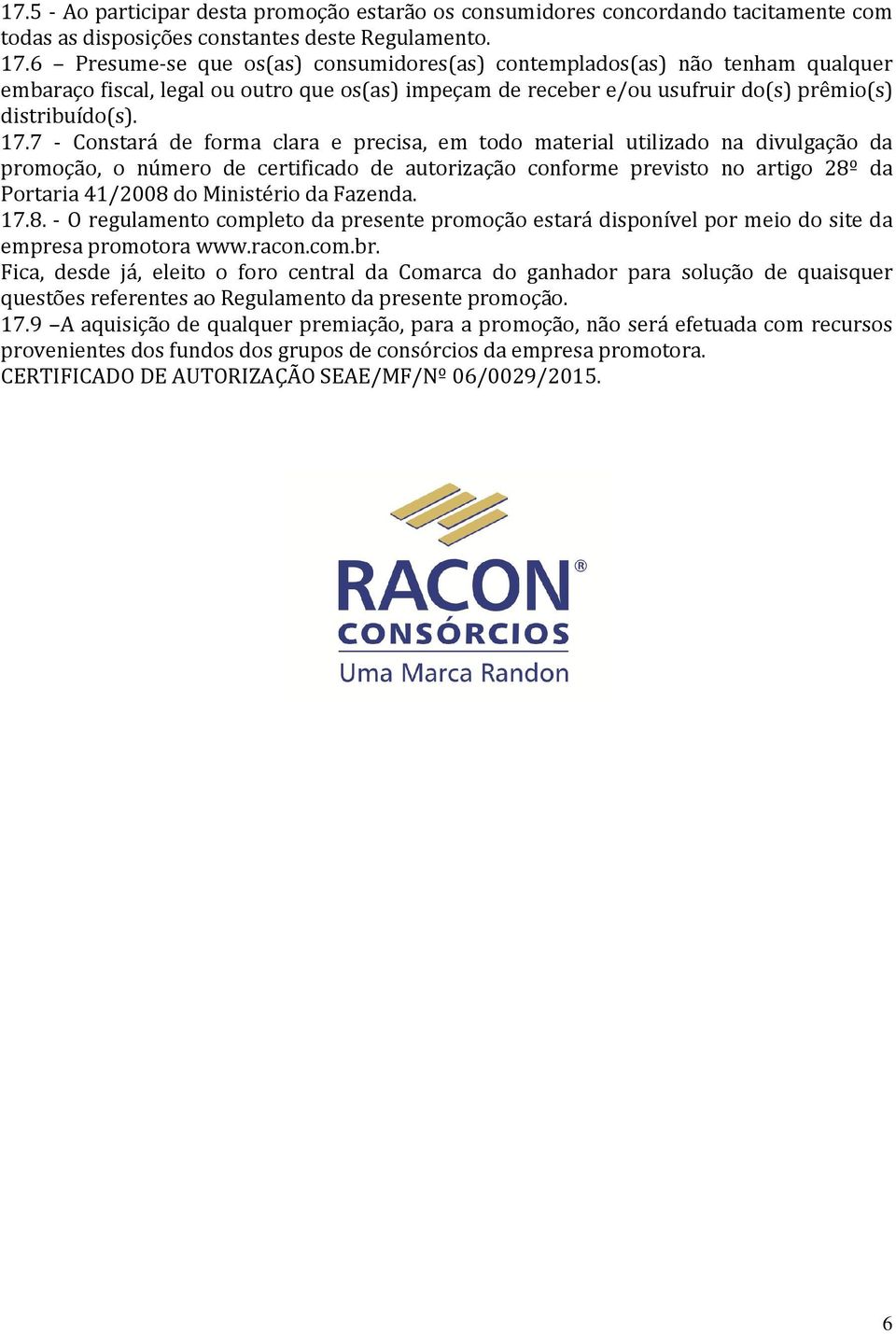 7 - Constará de forma clara e precisa, em todo material utilizado na divulgação da promoção, o número de certificado de autorização conforme previsto no artigo 28º da Portaria 41/2008 do Ministério