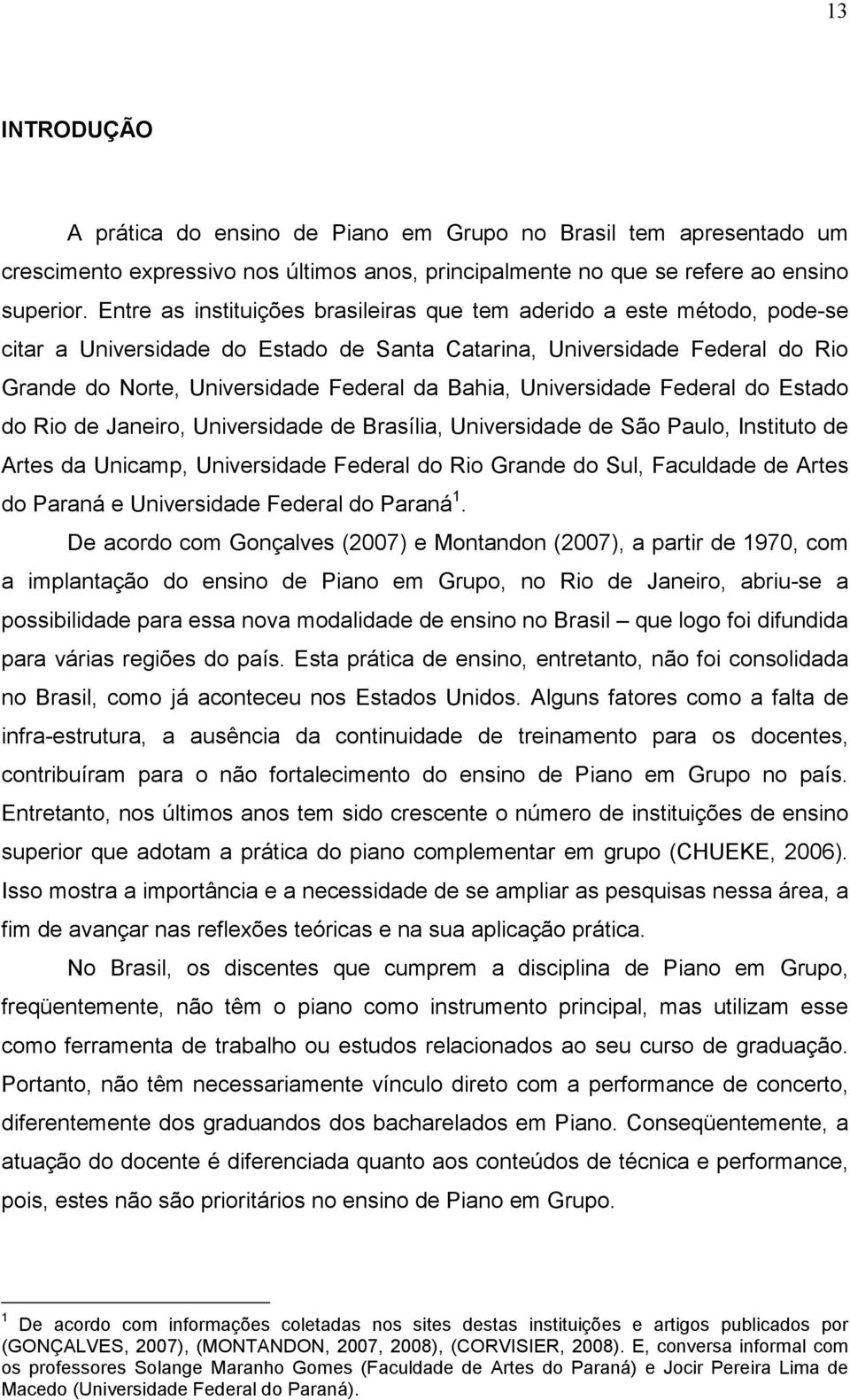 Universidade Federal do Estado do Rio de Janeiro, Universidade de Brasília, Universidade de São Paulo, Instituto de Artes da Unicamp, Universidade Federal do Rio Grande do Sul, Faculdade de Artes do