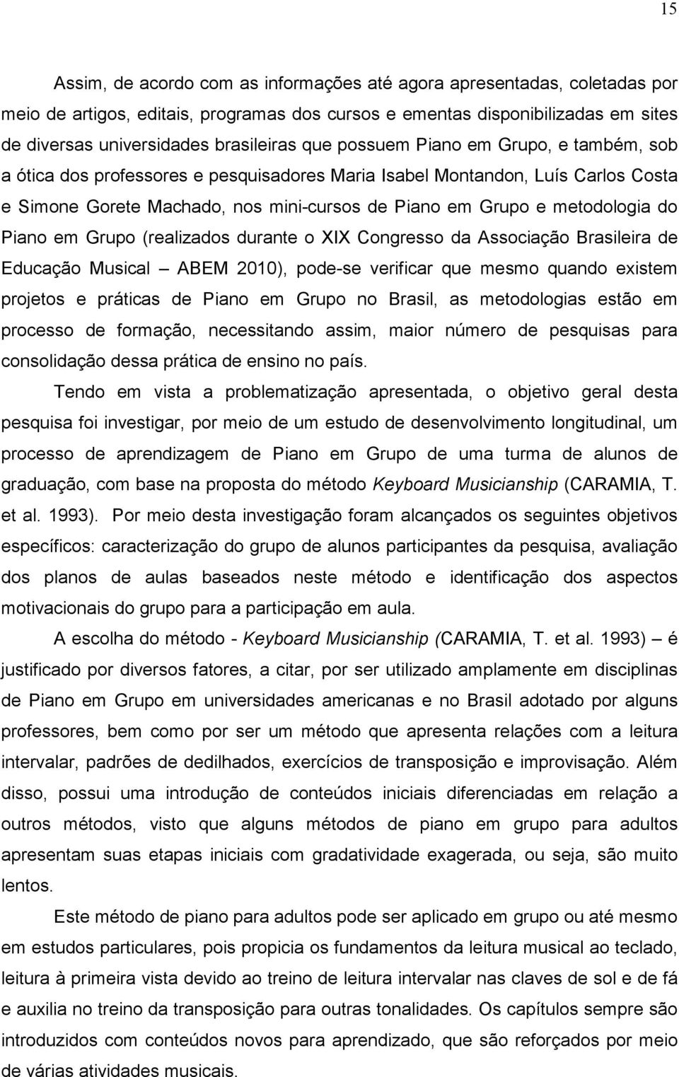 Piano em Grupo (realizados durante o XIX Congresso da Associação Brasileira de Educação Musical ABEM 2010), pode-se verificar que mesmo quando existem projetos e práticas de Piano em Grupo no Brasil,