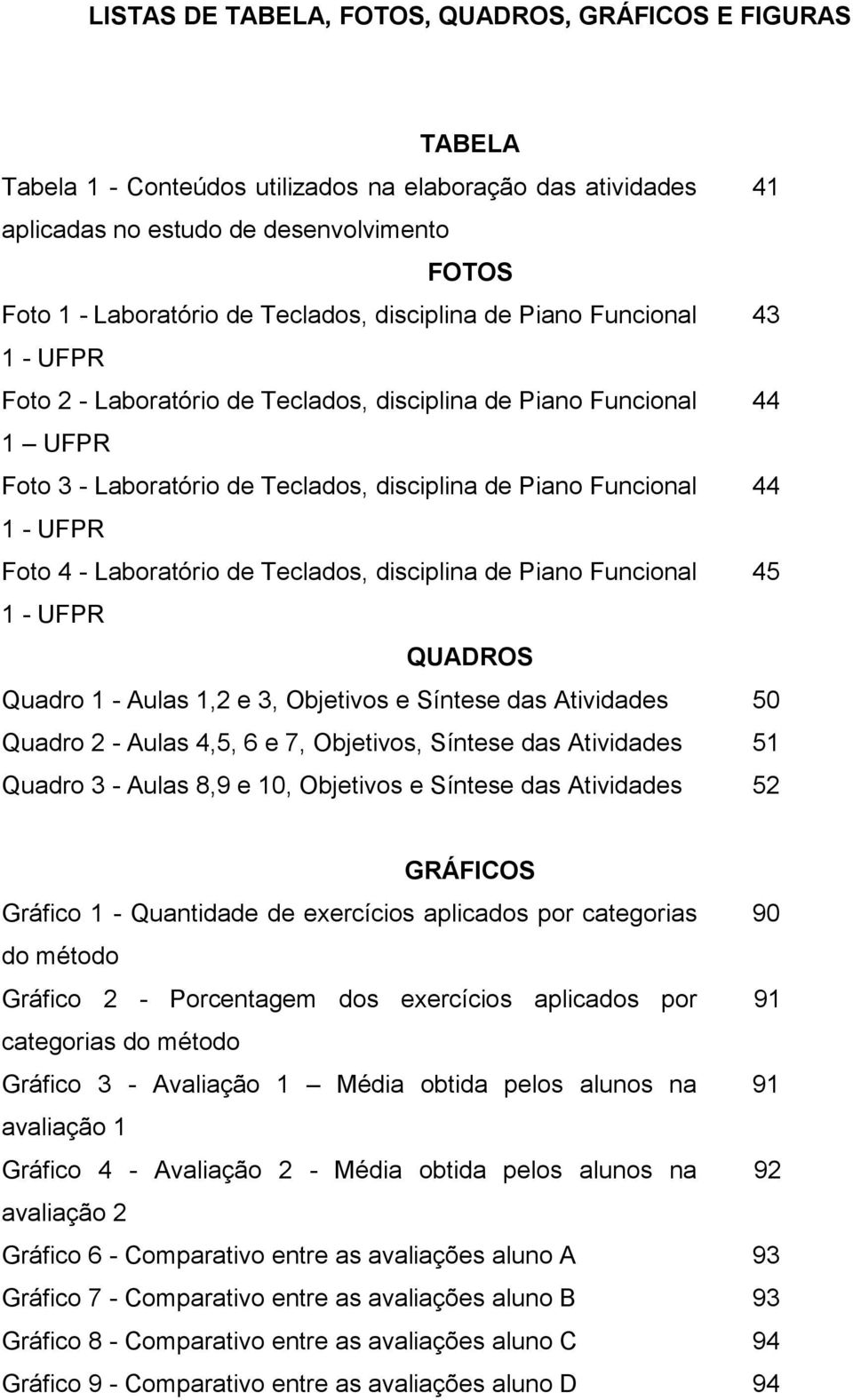 UFPR Foto 4 - Laboratório de Teclados, disciplina de Piano Funcional 45 1 - UFPR QUADROS Quadro 1 - Aulas 1,2 e 3, Objetivos e Síntese das Atividades 50 Quadro 2 - Aulas 4,5, 6 e 7, Objetivos,