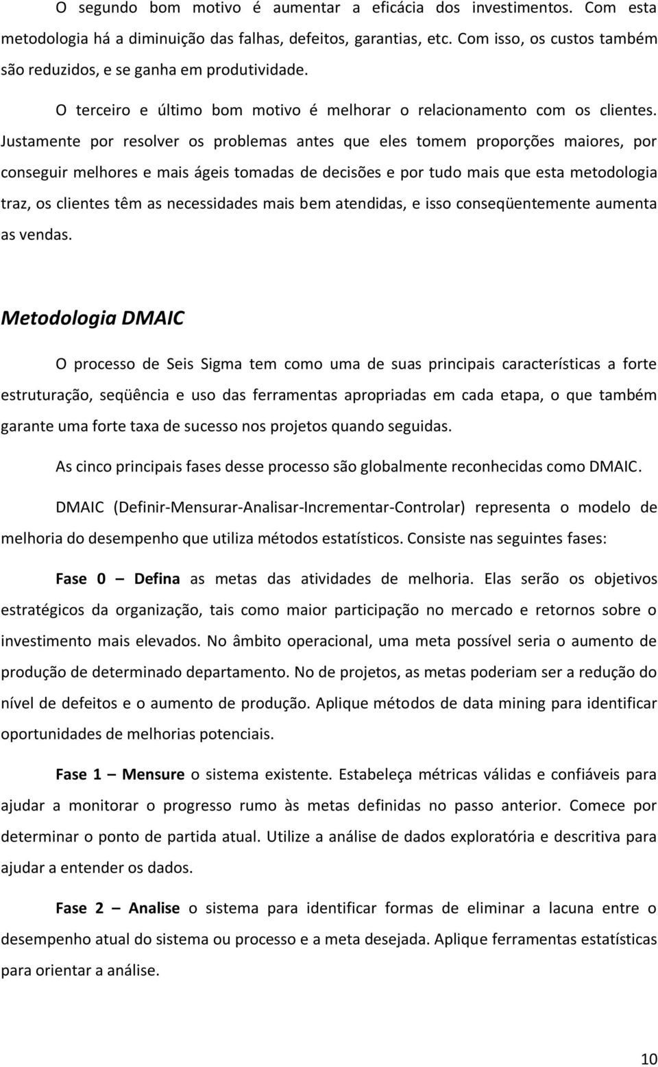 Justamente por resolver os problemas antes que eles tomem proporções maiores, por conseguir melhores e mais ágeis tomadas de decisões e por tudo mais que esta metodologia traz, os clientes têm as