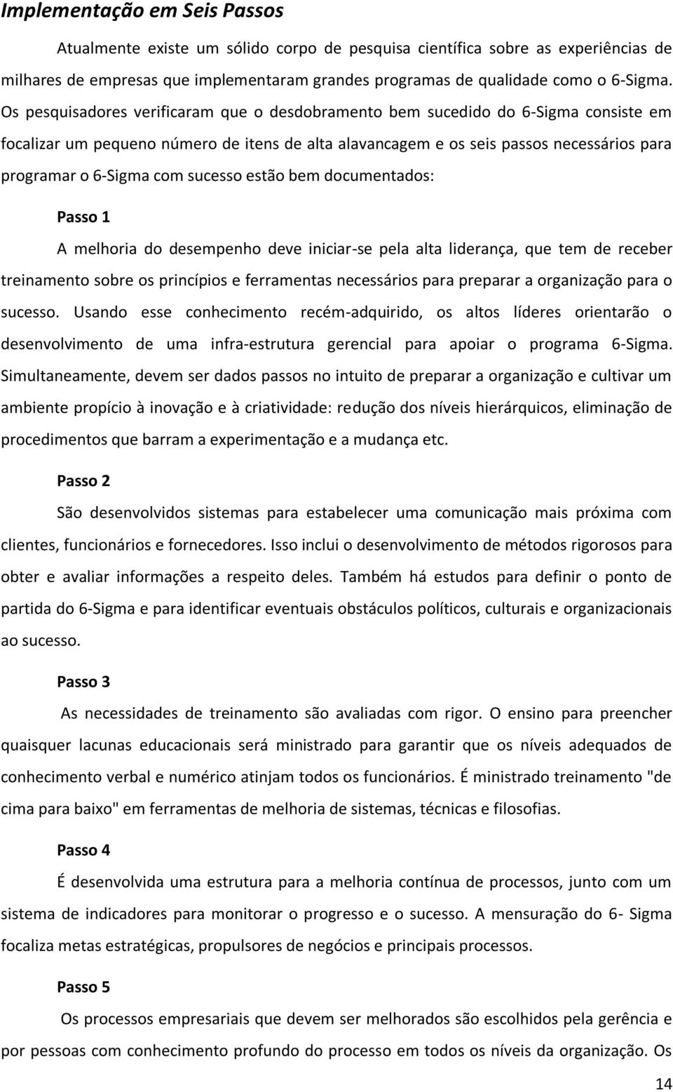 sucesso estão bem documentados: Passo 1 A melhoria do desempenho deve iniciar-se pela alta liderança, que tem de receber treinamento sobre os princípios e ferramentas necessários para preparar a