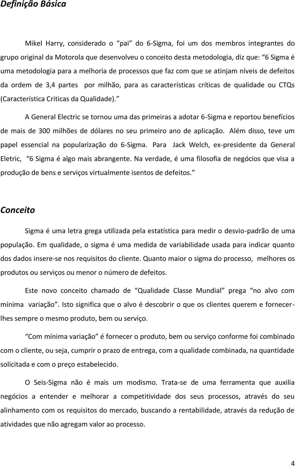 Criticas da Qualidade). A General Electric se tornou uma das primeiras a adotar 6-Sigma e reportou benefícios de mais de 300 milhões de dólares no seu primeiro ano de aplicação.